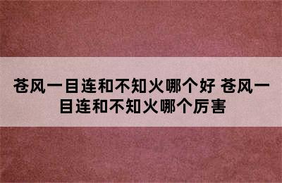 苍风一目连和不知火哪个好 苍风一目连和不知火哪个厉害